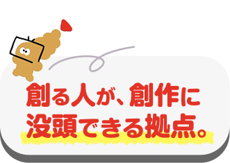 創る人が、創作に没頭できる拠点。